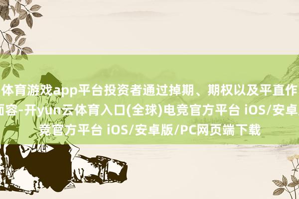 体育游戏app平台投资者通过掉期、期权以及平直作念多好意思债的面容-开yun云体育入口(全球)电竞官方平台 iOS/安卓版/PC网页端下载