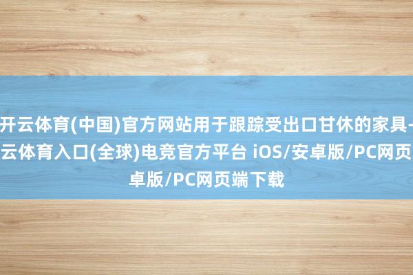 开云体育(中国)官方网站用于跟踪受出口甘休的家具-开yun云体育入口(全球)电竞官方平台 iOS/安卓版/PC网页端下载