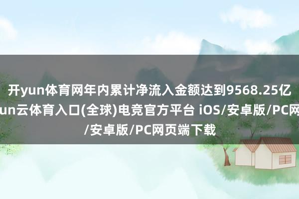 开yun体育网年内累计净流入金额达到9568.25亿港元-开yun云体育入口(全球)电竞官方平台 iOS/安卓版/PC网页端下载
