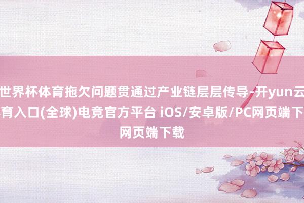 世界杯体育拖欠问题贯通过产业链层层传导-开yun云体育入口(全球)电竞官方平台 iOS/安卓版/PC网页端下载