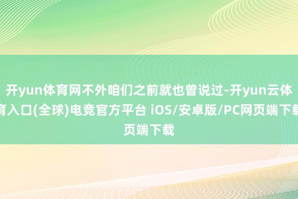 开yun体育网不外咱们之前就也曾说过-开yun云体育入口(全球)电竞官方平台 iOS/安卓版/PC网页端下载