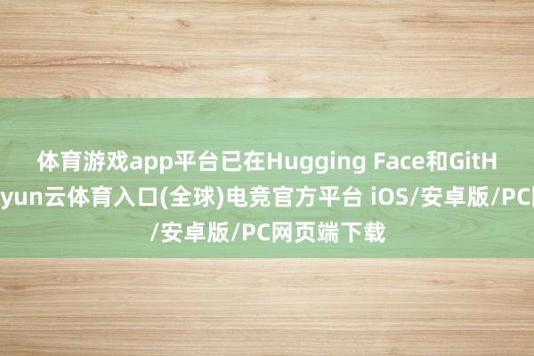 体育游戏app平台已在Hugging Face和GitHub开源-开yun云体育入口(全球)电竞官方平台 iOS/安卓版/PC网页端下载