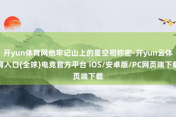 开yun体育网他牢记山上的星空相称密-开yun云体育入口(全球)电竞官方平台 iOS/安卓版/PC网页端下载