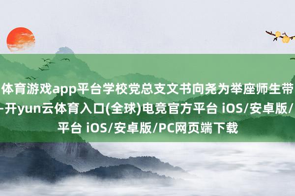 体育游戏app平台学校党总支文书向尧为举座师生带来新学期传话-开yun云体育入口(全球)电竞官方平台 iOS/安卓版/PC网页端下载