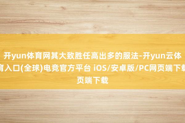 开yun体育网其大致胜任高出多的服法-开yun云体育入口(全球)电竞官方平台 iOS/安卓版/PC网页端下载