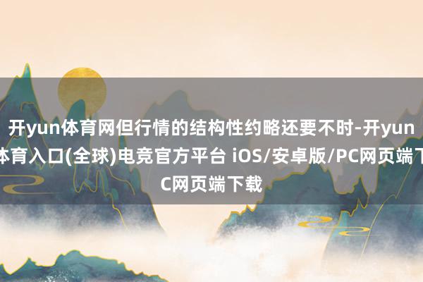 开yun体育网但行情的结构性约略还要不时-开yun云体育入口(全球)电竞官方平台 iOS/安卓版/PC网页端下载