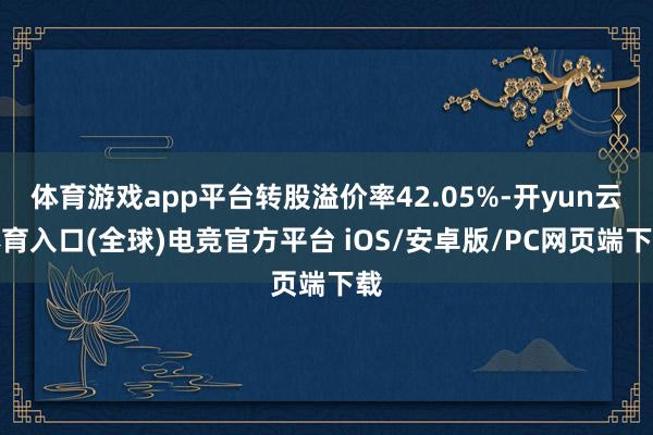 体育游戏app平台转股溢价率42.05%-开yun云体育入口(全球)电竞官方平台 iOS/安卓版/PC网页端下载