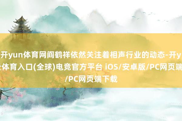 开yun体育网阎鹤祥依然关注着相声行业的动态-开yun云体育入口(全球)电竞官方平台 iOS/安卓版/PC网页端下载