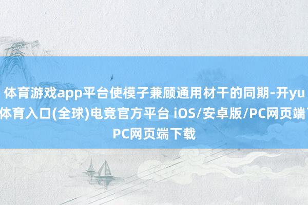体育游戏app平台使模子兼顾通用材干的同期-开yun云体育入口(全球)电竞官方平台 iOS/安卓版/PC网页端下载