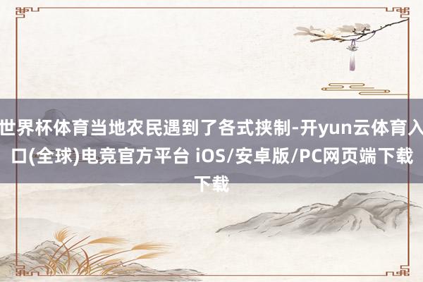 世界杯体育当地农民遇到了各式挟制-开yun云体育入口(全球)电竞官方平台 iOS/安卓版/PC网页端下载