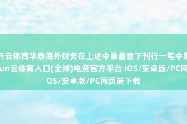 开云体育华泰海外财务在上述中票蓄意下刊行一笔中期单子-开yun云体育入口(全球)电竞官方平台 iOS/安卓版/PC网页端下载