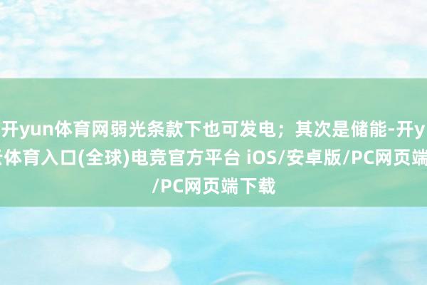 开yun体育网弱光条款下也可发电；其次是储能-开yun云体育入口(全球)电竞官方平台 iOS/安卓版/PC网页端下载