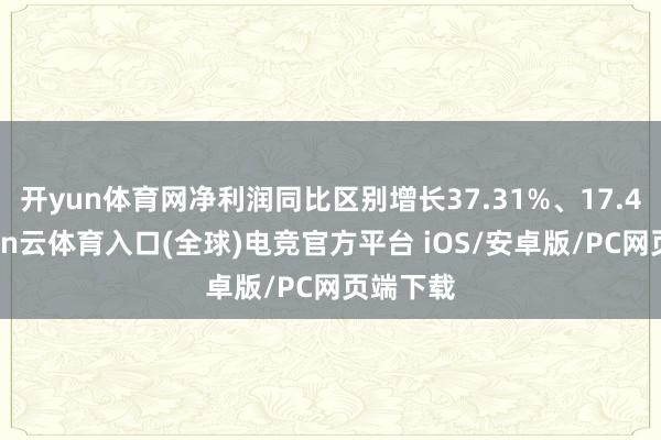 开yun体育网净利润同比区别增长37.31%、17.4%-开yun云体育入口(全球)电竞官方平台 iOS/安卓版/PC网页端下载