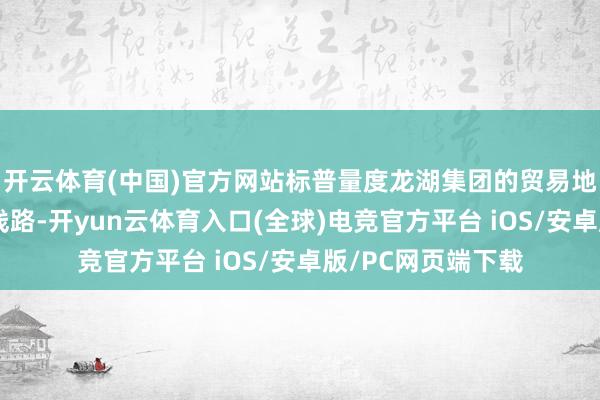 开云体育(中国)官方网站标普量度龙湖集团的贸易地产组合将有矜重线路-开yun云体育入口(全球)电竞官方平台 iOS/安卓版/PC网页端下载