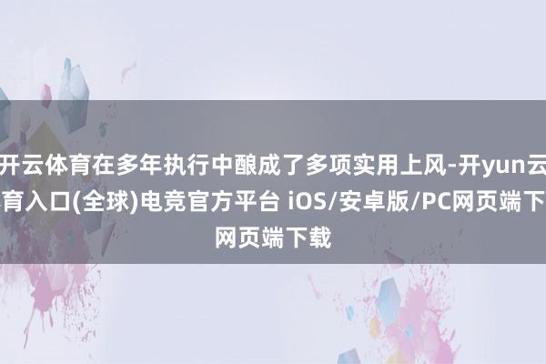 开云体育在多年执行中酿成了多项实用上风-开yun云体育入口(全球)电竞官方平台 iOS/安卓版/PC网页端下载