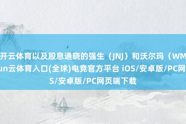 开云体育以及股息通晓的强生（JNJ）和沃尔玛（WMT）-开yun云体育入口(全球)电竞官方平台 iOS/安卓版/PC网页端下载