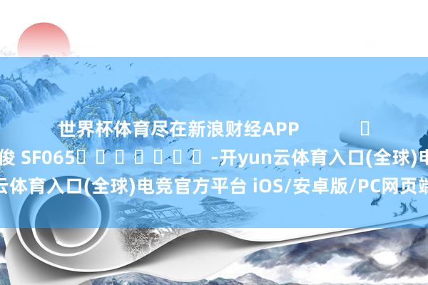 世界杯体育尽在新浪财经APP            						包袱剪辑：张俊 SF065							-开yun云体育入口(全球)电竞官方平台 iOS/安卓版/PC网页端下载