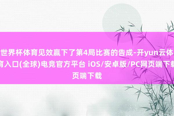 世界杯体育见效赢下了第4局比赛的告成-开yun云体育入口(全球)电竞官方平台 iOS/安卓版/PC网页端下载