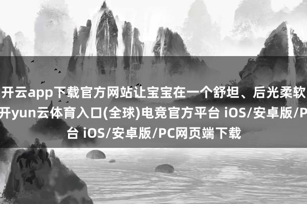 开云app下载官方网站让宝宝在一个舒坦、后光柔软的小空间里-开yun云体育入口(全球)电竞官方平台 iOS/安卓版/PC网页端下载